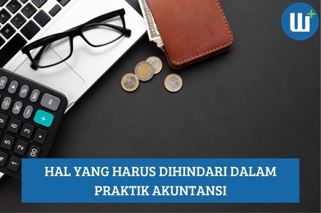 Ketahui Hal yang Harus Dihindari dalam Praktik Akuntansi